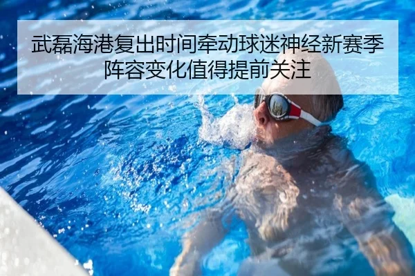 武磊海港复出时间牵动球迷神经新赛季阵容变化值得提前关注 - mktiyu